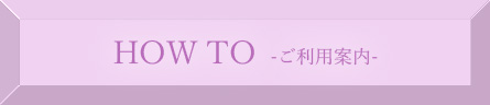 HOW TO/ご利用案内